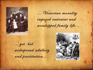 … Victorian morality
            imposed restraint and
            worshipped family life...


… yet hid
widespread adultery
and prostitution…
 