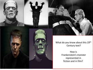 What do you know about this 19th
Century text?
How is
Frankenstein’s monster
represented in
fiction and in film?
 