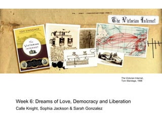 The Victorian Internet,
Tom Standage, 1998

Week 6: Dreams of Love, Democracy and Liberation
Calle Knight, Sophia Jackson & Sarah Gonzalez

 
