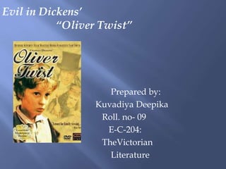 Evil in Dickens’
           “Oliver Twist”




                    Prepared by:
                 Kuvadiya Deepika
                  Roll. no- 09
                   E-C-204:
                  TheVictorian
                    Literature
 