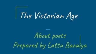 The Victorian Age
About poets
Prepared by Latta Baraiya
 