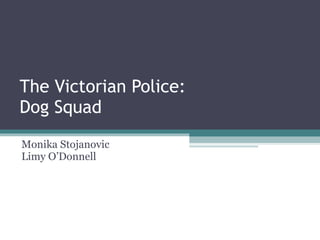 The Victorian Police: Dog Squad Monika Stojanovic  Limy O’Donnell  