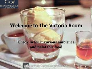 Welcome to The Victoria Room
Check in for luxurious ambience
and palatable food
 