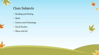 Class Subjects
• Reading and Writing
• Math
• Science and Technology
• Social Studies
• Music and Art
 