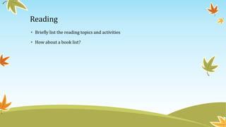 Reading
• Briefly list the reading topics and activities
• How about a book list?
 