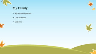 My Family
• My spouse/partner
• Our children
• Our pets
 