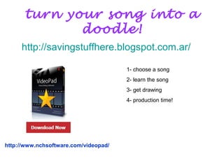 turn your song into a
doodle!
http://savingstuffhere.blogspot.com.ar/
http://www.nchsoftware.com/videopad/
1- choose a song
2- learn the song
3- get drawing
4- production time!
 