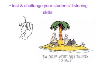 • test & challenge your students' listening
skills
 