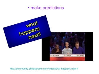 • make predictions
http://community.eflclassroom.com/video/what-happens-next-4
 