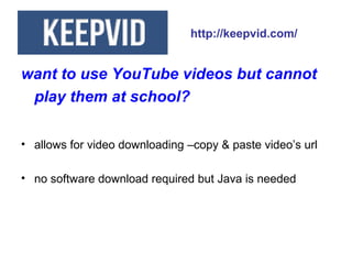 want to use YouTube videos but cannot
play them at school?
• allows for video downloading –copy & paste video’s url
• no software download required but Java is needed
http://keepvid.com/
 