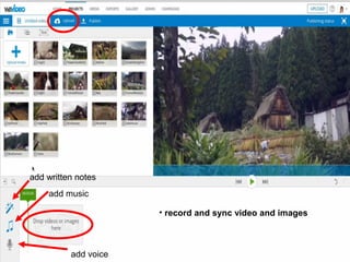 add music
add voice
• record and sync video and images
add written notes
 