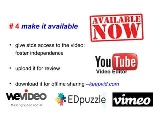 # 4 make it available
• give stds access to the video:
foster independence
• upload it for review
• download it for offline sharing –keepvid.com
 
