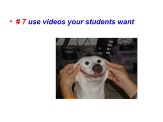 • # 7 use videos your students want
 