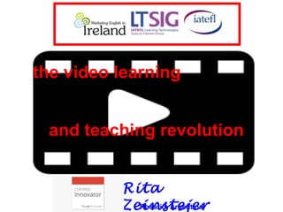 the video learning
and teaching revolution
Rita
ZeinstejerRosario, Argentina
 