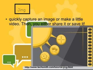 • quickly capture an image or make a little
video. Then, you either share it or save it!
http://www.techsmith.com/tutorial-jing.html
 