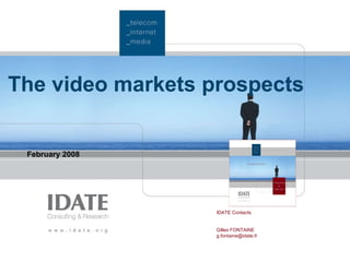 The video markets prospects February 2008 IDATE Contacts Gilles FONTAINE [email_address] 