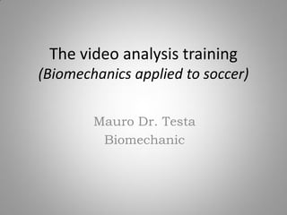 The video analysis training
(Biomechanics applied to soccer)
Mauro Dr. Testa
Biomechanic

 