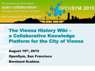 www.kdz.or.atwww.kdz.or.at
The Vienna History Wiki –
a Collaborative Knowledge
Platform for the City of Vienna
August 19th, 2015
OpenSym, San Francisco
Bernhard Krabina
 