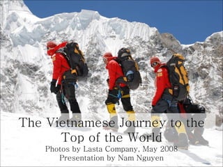The Vietnamese Journey to the Top of the World Photos by Lasta Company, May 2008 Presentation by Nam Nguyen 