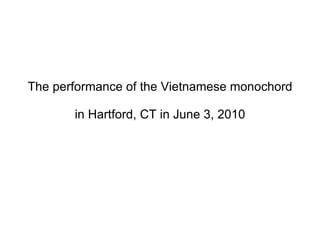The performance of the Vietnamese monochord  in Hartford, CT in June 3, 2010 