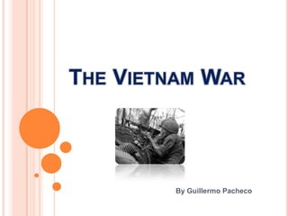 The Vietnam War By Guillermo Pacheco 