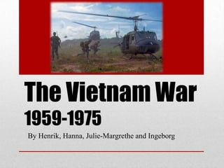 The Vietnam War
1959-1975
By Henrik, Hanna, Julie-Margrethe and Ingeborg
 