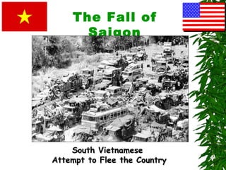 The Fall of
Saigon
South VietnameseSouth Vietnamese
Attempt to Flee the CountryAttempt to Flee the Country
 