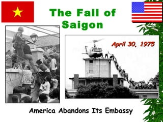 The Fall of
Saigon
America Abandons Its EmbassyAmerica Abandons Its Embassy
April 30, 1975April 30, 1975
 