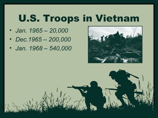 U.S. Troops in Vietnam 
• Jan. 1965 – 20,000 
• Dec.1965 – 200,000 
• Jan. 1968 – 540,000 
 