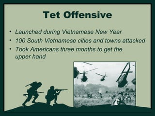Tet Offensive 
• Launched during Vietnamese New Year 
• 100 South Vietnamese cities and towns attacked 
• Took Americans three months to get the 
upper hand 
 