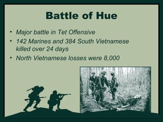 Battle of Hue 
• Major battle in Tet Offensive 
• 142 Marines and 384 South Vietnamese 
killed over 24 days 
• North Vietnamese losses were 8,000 
 