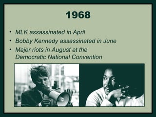 1968 
• MLK assassinated in April 
• Bobby Kennedy assassinated in June 
• Major riots in August at the 
Democratic National Convention 
 