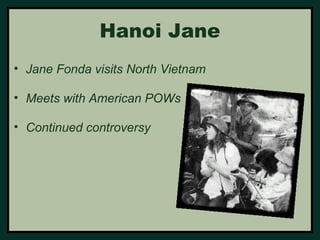 Hanoi Jane 
• Jane Fonda visits North Vietnam 
• Meets with American POWs 
• Continued controversy 
 