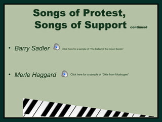 Songs of Protest, 
Songs of Support continued 
• Barry Sadler 
• Merle Haggard 
Click here for a sample of “The Ballad of the Green Berets” 
Click here for a sample of “Okie from Muskogee” 
 