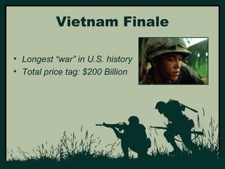 Vietnam Finale 
• Longest “war” in U.S. history 
• Total price tag: $200 Billion 
 