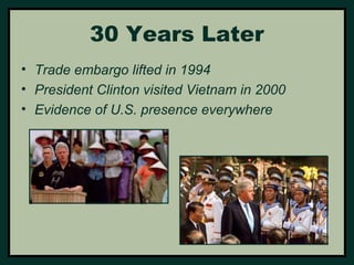 30 Years Later 
• Trade embargo lifted in 1994 
• President Clinton visited Vietnam in 2000 
• Evidence of U.S. presence everywhere 
 
