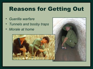 Reasons for Getting Out 
• Guerilla warfare 
• Tunnels and booby traps 
• Morale at home 
 