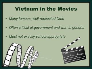 Vietnam in the Movies 
• Many famous, well-respected films 
• Often critical of government and war, in general 
• Most not exactly school-appropriate 
 