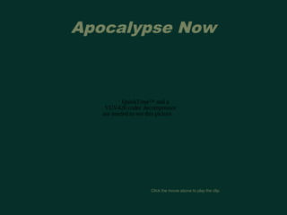 Apocalypse Now 
QuickTime™ and a 
YUV420 codec decompressor 
are needed to see this picture. 
Click the movie above to play the clip. 
 