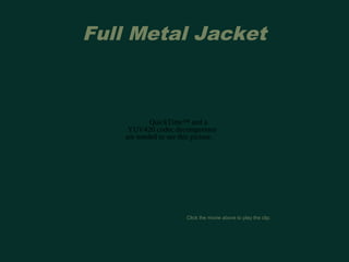 Full Metal Jacket 
QuickTime™ and a 
YUV420 codec decompressor 
are needed to see this picture. 
Click the movie above to play the clip. 
 