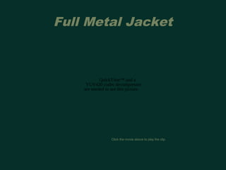 Full Metal Jacket 
QuickTime™ and a 
YUV420 codec decompressor 
are needed to see this picture. 
Click the movie above to play the clip. 
 