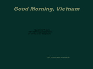 Good Morning, Vietnam 
QuickTime™ and a 
YUV420 codec decompressor 
are needed to see this picture. 
Click the movie above to play the clip. 
 