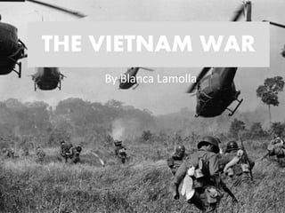 THE VIETNAM WAR
By Blanca Lamolla
 