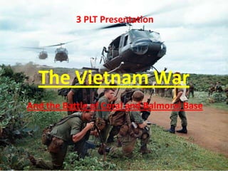 3 PLT Presentation The Vietnam War And the Battle of Coral and Balmoral Base 