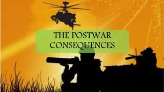 THE POSTWAR
CONSEQUENCES
 