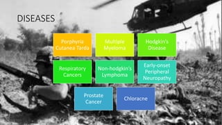 DISEASES
Porphyria
Cutanea Tarda
Multiple
Myeloma
Hodgkin’s
Disease
Respiratory
Cancers
Non-hodgkin’s
Lymphoma
Early-onset
Peripheral
Neuropathy
Prostate
Cancer
Chloracne
 