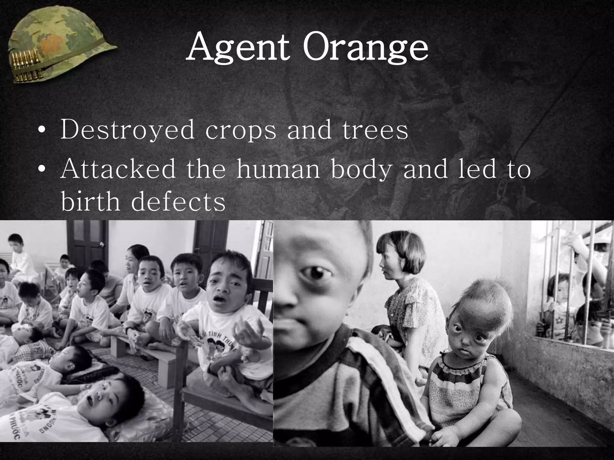 Agent Orange
• Destroyed crops and trees
• Attacked the human body and led to
birth defects
 