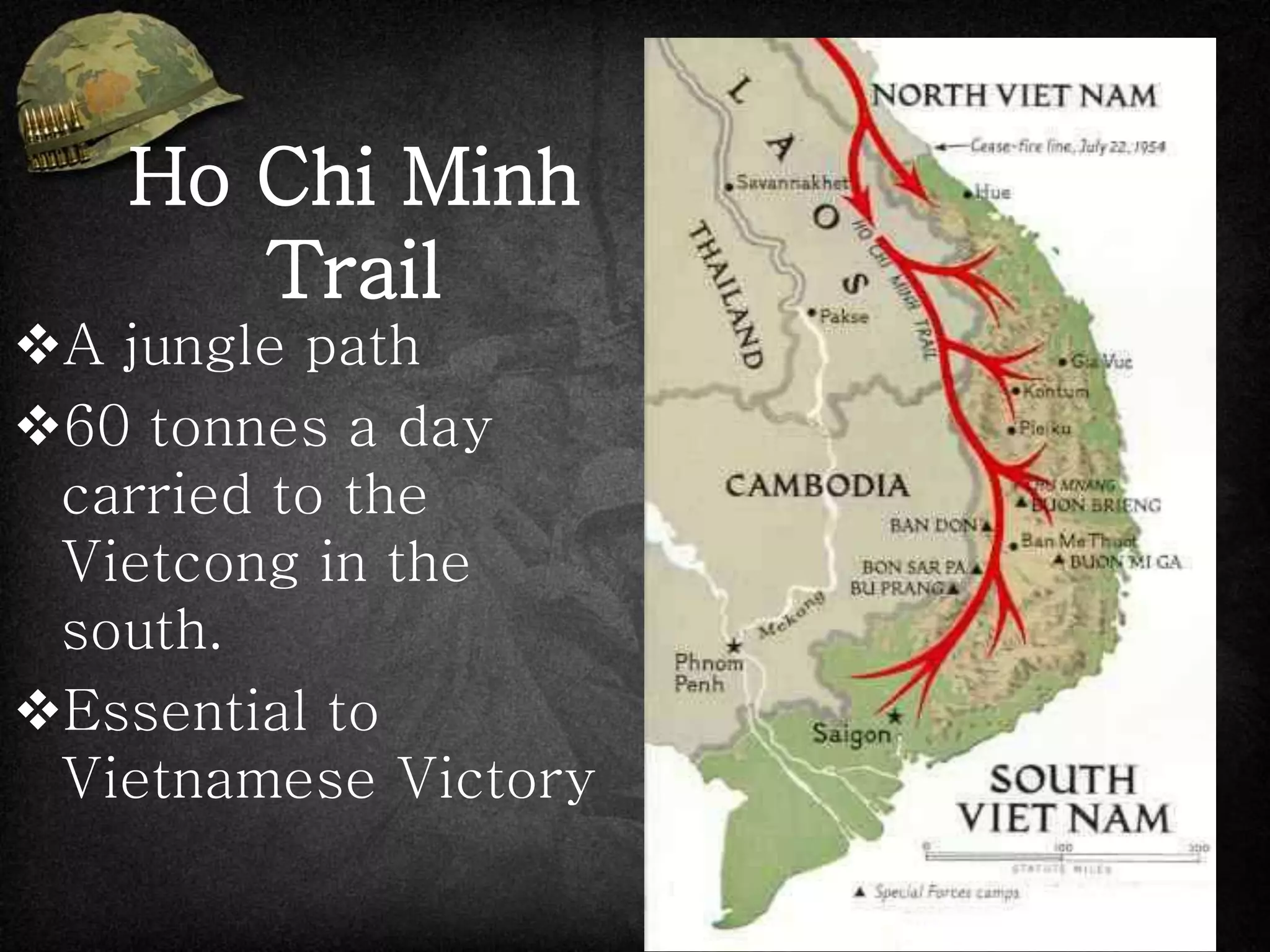 Ho Chi Minh
Trail
A jungle path
60 tonnes a day
carried to the
Vietcong in the
south.
Essential to
Vietnamese Victory
 