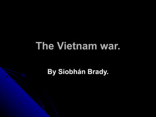 The Vietnam war. By Siobhán Brady. 