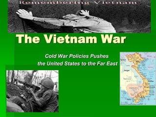The Vietnam War Cold War Policies Pushes  the United States to the Far East 